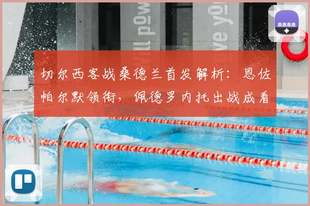 切尔西客战桑德兰首发解析:恩佐帕尔默领衔,佩德罗内托出战成看点