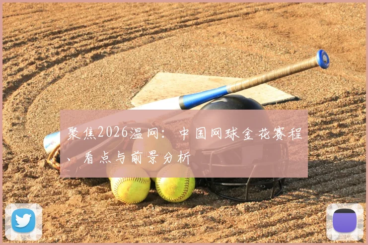 聚焦2026温网:中国网球金花赛程、看点与前景分析