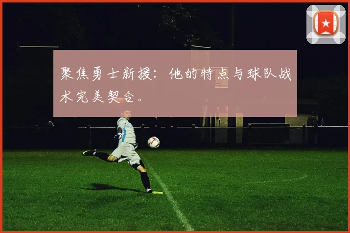 聚焦勇士新援：他的特点与球队战术完美契合。