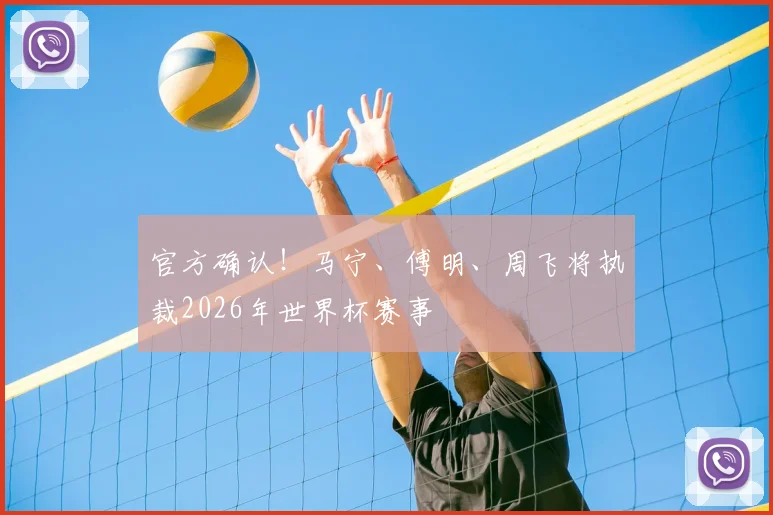 官方确认！马宁、傅明、周飞将执裁2026年世界杯赛事