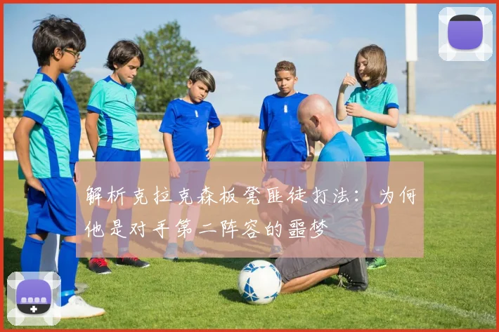 解析克拉克森板凳匪徒打法：为何他是对手第二阵容的噩梦