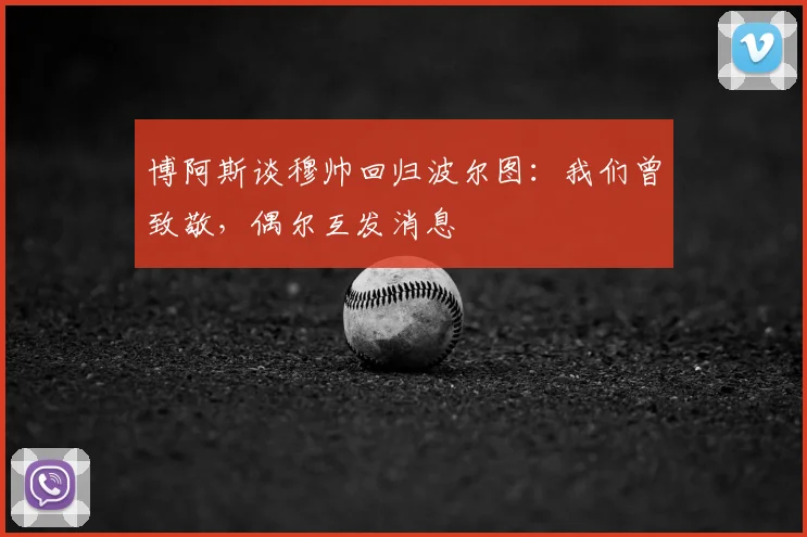 博阿斯谈穆帅回归波尔图：我们曾致敬，偶尔互发消息