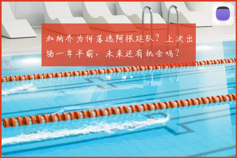 加纳乔为何落选阿根廷队?上次出场一年半前,未来还有机会吗?