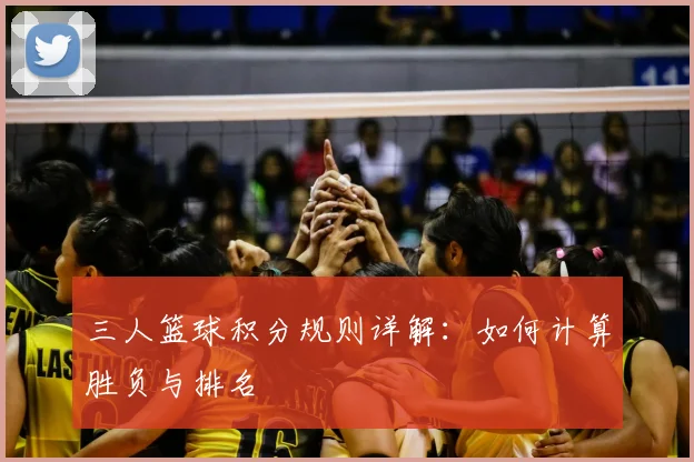 三人篮球积分规则详解：如何计算胜负与排名