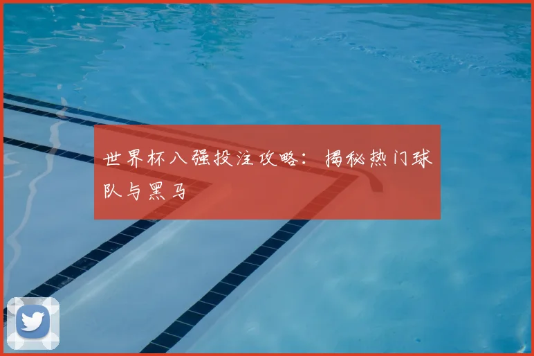 世界杯八强投注攻略:揭秘热门球队与黑马