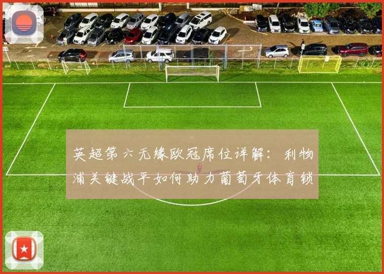 英超第六无缘欧冠席位详解:利物浦关键战平如何助力葡萄牙体育锁定欧冠资格