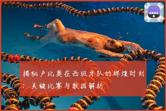 揭秘卢比奥在西班牙队的辉煌时刻：关键比赛与数据解析