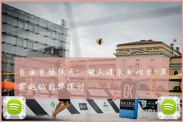 自由市场焦点:湖人追求米切尔-罗宾逊的利弊探讨