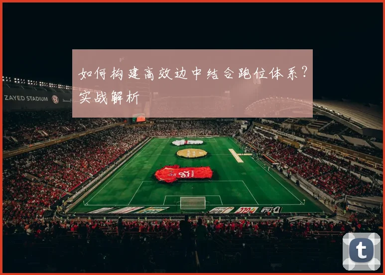 如何构建高效边中结合跑位体系?实战解析